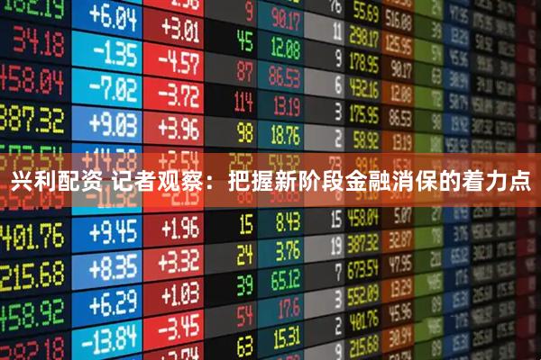 兴利配资 记者观察：把握新阶段金融消保的着力点