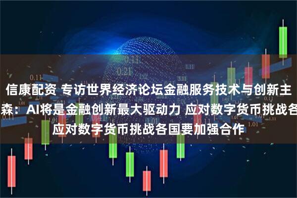 信康配资 专访世界经济论坛金融服务技术与创新主管德鲁 普罗普森：AI将是金融创新最大驱动力 应对数字货币挑战各国要加强合作