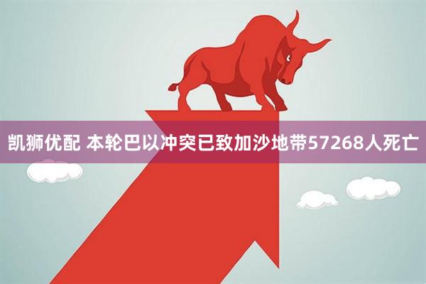 凯狮优配 本轮巴以冲突已致加沙地带57268人死亡