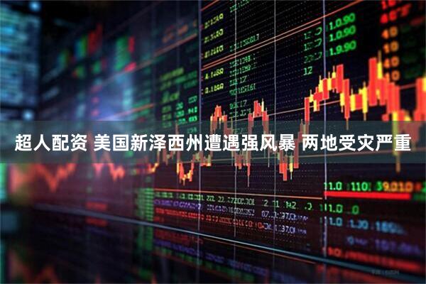超人配资 美国新泽西州遭遇强风暴 两地受灾严重