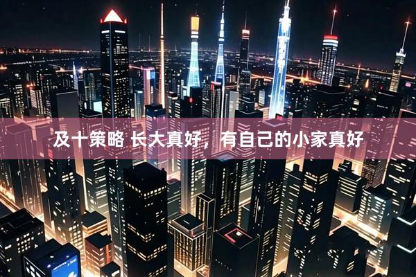 及十策略 长大真好，有自己的小家真好