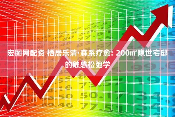 宏图网配资 栖居乐清·森系疗愈: 200㎡隐世宅邸的触感松弛学