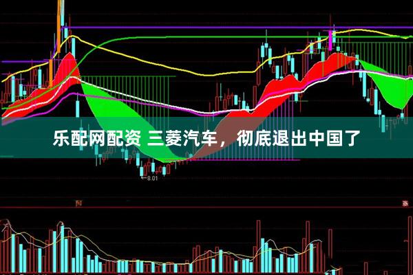 乐配网配资 三菱汽车，彻底退出中国了