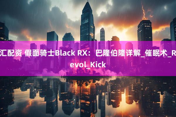汇配资 假面骑士Black RX：巴隆伯隆详解_催眠术_Revol_Kick