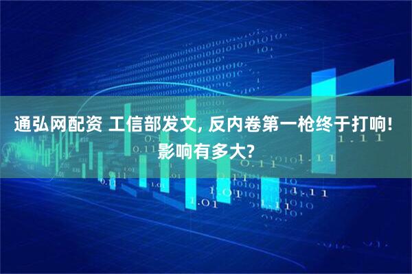 通弘网配资 工信部发文, 反内卷第一枪终于打响! 影响有多大?