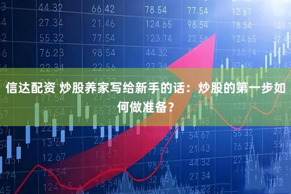 信达配资 炒股养家写给新手的话：炒股的第一步如何做准备？