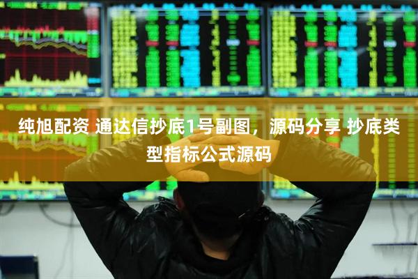 纯旭配资 通达信抄底1号副图，源码分享 抄底类型指标公式源码