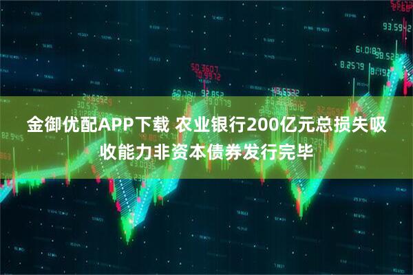 金御优配APP下载 农业银行200亿元总损失吸收能力非资本债券发行完毕