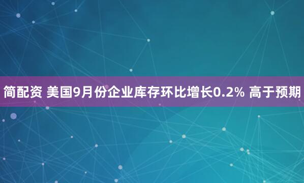 简配资 美国9月份企业库存环比增长0.2% 高于预期